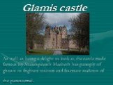 As well as being a delight to look at, the castle made famous by Shakespeare’s Macbeth has panoply of ghosts to frighten visitors and fascinate students of the paranormal. Glamis castle
