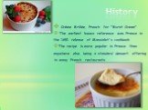 History. Crème Brûlée, French for "Burnt Cream". The earliest known reference was France in the 1691 release of Massialot's cookbook. The recipe is more popular in France than anywhere else, being a standard dessert offering in many French restaurants.