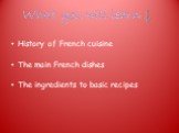 History of French cuisine The main French dishes The ingredients to basic recipes. What you will learn