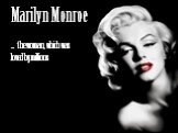 Marilyn Monroe. … the woman, which was loved by millions