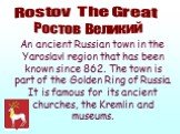 An ancient Russian town in the Yaroslavl region that has been known since 862. The town is part of the Golden Ring of Russia. It is famous for its ancient churches, the Kremlin and museums. Ростов Великий