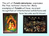 The art of Palekh miniatures expresses the true national character. Many examples of Palekh art have received recognition at international exhibitions and have become world-known.