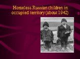 Homeless Russian children in occupied territory (about 1942)