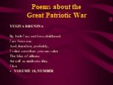 Poems about the Great Patriotic War. YULIYA DRUNINA By birth I am not from childhood. I am from war. And, therefore, probably, I value more than you can value The bliss of stillness As well as each new day I live. VOLUME 10, NUMBER