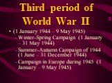 Third period of World War II. (1 January 1944 – 9 May 1945) Winter-Spring Campaign (1 January – 31 May 1944) Summer-Autumn Campaign of 1944 (1 June – 31 December 1944) Campaign in Europe during 1945 (1 January – 9 May 1945)