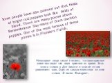 Some people have also pointed out that fields of bright red poppies look like fields of blood. There are many poems about Remembrance Day many of them mention poppies. One of the most famous of these poems is In Flanders Fields. Некоторые люди также считают, что ярко-красные маки выглядят так поля к