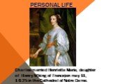 personal life. Charles married Henrietta Maria, daughter of Henry IV(king of France)on may 11, 1625 in the Cathedral of Notre Dame.