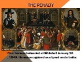 the penalty. Charles was beheaded at Whitehall January 30 ,1649. He was recognized as a tyrant and a traitor.
