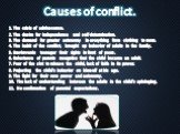 Causes of conflict. 1. The crisis of adolescence. 2. The desire for independence and self-determination. 3. The demand for greater autonomy in everything from clothing to room. 4. The habit of the conflict, brought up behavior of adults in the family. 5. Bravirovanie teenager their rights in front o