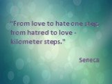 "From love to hate one step, from hatred to love - kilometer steps." Seneca