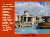The National Gallery houses the national collection of Western European painting, comprising more than 2000 pictures dating from the late 13th to the early 20th century. The Gallery was founded in 1824. The National Gallery
