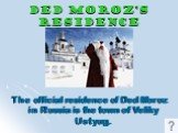 Ded Moroz’s Residence. The official residence of Ded Moroz in Russia is the town of Veliky Ustyug.