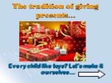 The tradition of giving presents…. Every child like toys? Let’s make it ourselves…