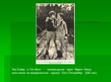 Том Сойер и Гек Финн - литературные герои Марка Твена, мальчишки из американского городка Сент-Питерсберг (ХIХ век).