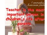Teacher is the most important person in children`s life after parents.