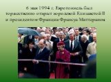 6 мая 1994 г. Евротоннель был торжественно открыт королевой Елизаветой II и президентом Франции Франсуа Миттераном.