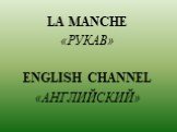 LA MANCHE «РУКАВ» ENGLISH CHANNEL «АНГЛИЙСКИЙ»