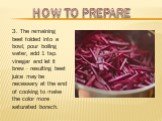 3. The remaining beet folded into a bowl, pour boiling water, add 1 tsp. vinegar and let it brew - resulting beet juice may be necessary at the end of cooking to make the color more saturated borsch.