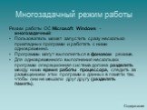 Многозадачный режим работы. Режим работы ОС Microsoft Windows –многозадачный: Пользователь может запустить сразу несколько прикладных программ и работать с ними одновременно. Программы могут выполняться в фоновом режиме. Для одновременного выполнения нескольких программ операционная система должна р