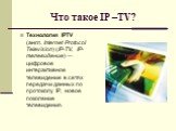 Что такое IP –TV? Технология IPTV (англ. Internet Protocol Television) (IP-TV, IP-телевидение) — цифровое интерактивное телевидение в сетях передачи данных по протоколу IP, новое поколение телевидения.