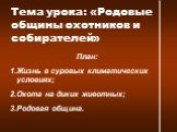 Тема урока: «Родовые общины охотников и собирателей». План: Жизнь в суровых климатических условиях; Охота на диких животных; Родовая община.