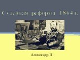 Судебная реформа 1864 г. Александр II