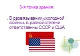 3-я точка зрения: В развязывании «холодной войны» в равной степени ответственны СССР и США