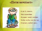 «Петя мечтает». Если б, скажем, Мне волшебник Подарил такой учебник, Чтобы он бы сам бы мог Отвечать любой урок...