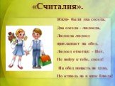 «Считалия». Жили- были два соседа, Два соседа - людоеда, Людоеда людоед приглашает на обед. Людоед ответил: - Нет, Не пойду к тебе, сосед! На обед попасть не худо, Но отнюдь не в виде блюда!