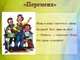 «Перемена». Вова в класс плетётся снова. Бедный! Нет лица на нём! — Ничего, — вздыхает Вова, На уроке отдохнём!