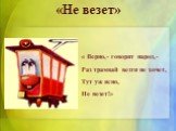 « Верно,- говорит народ,- Раз трамвай везти не хочет, Тут уж ясно, Не везет!». «Не везет»