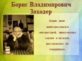 Борис Владимирович Заходер. Борис рано заинтересовался литературой, придумывал сказки и загадки, рассказывал их товарищам.