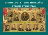 2 марта 1917 г. - царь Николай II отрёкся от престола. Николай II. Михаил Александрович
