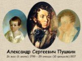 Александр Сергеевич Пушкин 26 мая (6 июня) 1799 – 29 января (10 февраля) 1937