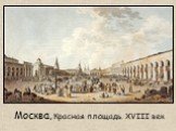 Москва, Красная площадь. XVIII век