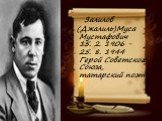 Залилов (Джалиль)Муса Мустафович 15. 2. 1906 - 25. 8. 1944 Герой Советского Союза, татарский поэт