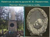 Памятник на месте дуэли М. Ю. Лермонтова. Портрет Лермонтова в гробу.
