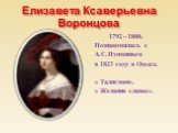 Елизавета Ксаверьевна Воронцова. 1792 – 1880. Познакомилась с А.С.Пушкиным в 1823 году в Одессе. « Талисман». « Желание славы».