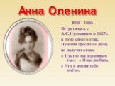 Анна Оленина. 1808 – 1888. Встретилась с А.С.Пушкиным в 1827г. в доме своего отца. Пушкин просил её руки, но получил отказ. « Пустое вы сердечным ты», « Я вас любил», « Что в имени тебе моём».