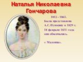 Наталья Николаевна Гончарова. 1812 – 1863. Была представлена А.С.Пушкину в 1829 г. 18 февраля 1831 года они обвенчались. « Мадонна».
