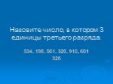 Назовите число, в котором 3 единицы третьего разряда. 534, 198, 561, 326, 910, 601 326