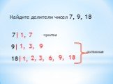 Найдите делители чисел 7, 9, 18. 1, 3, 18 2, 6, 9, составные простое