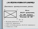 Свойство прямоугольника. Дано: ABCD – прямоугольник АС и BD – диагонали Доказать: AC = ВD. Док. – во: Рассмотрим прямоугольник ABCD. ∆ABD, ∆ACD – прямоугольные. ∆ABD = ∆ACD по двум катетам . (ВА=СD, AD – общий катет). Следовательно, АС=BD. Диагонали прямоугольника равны. A B C D
