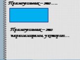 Прямоугольник – это …. Прямоугольник – это параллелограмм, у которого…