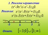 3. Решите неравенство (х4-9х2)(-х2-3)≤0. х2(х2-9)(х2+3)≥0. х2(х-3)(х+3)(х2+3)≥ 0. - +