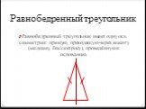 Равнобедренный треугольник. Равнобедренный треугольник имеет одну ось симметрии: прямую, проходящую через высоту (медиану, биссектрису), проведённую к основанию.