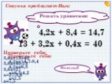 Решить уравнения: 13 + 3,2х + 0,4х = 40 4,2х + 8,4 = 14,7. Совунья предлагает Вам: Проверьте себя: 4,2х=14,7-8,4 4,2х=6,3 х=6,3:4,2 х=1,5. Проверьте себя: 3,6х+13=40 3,6х=40-13 3,6х=27 х=27:3,6 х=7,5