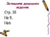 Запишите домашнее задание. Стр. 18 № 5, №6