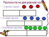 Разложите на две равные части: 3 красных кружка 4 синих кружка, 5 зелёных кружков ,