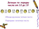 Запиши по порядку числа от 10 до 19. 10 11 12 13 14 15 16 17 18 19. Обведи кружками четные числа. Подчеркни нечетные числа